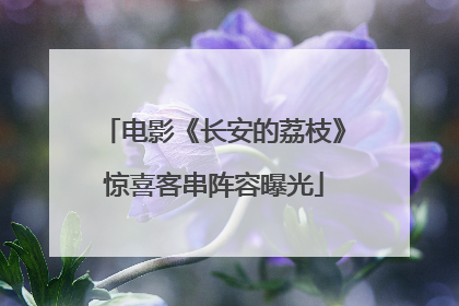 电影《长安的荔枝》惊喜客串阵容曝光