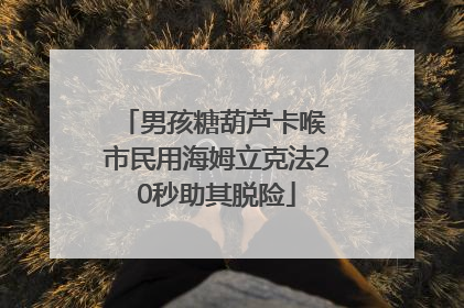男孩糖葫芦卡喉 市民用海姆立克法20秒助其脱险