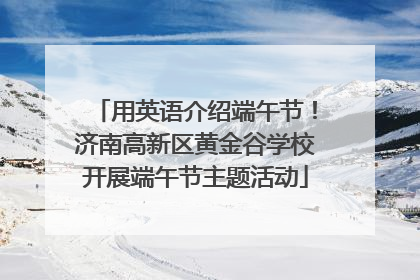 用英语介绍端午节！济南高新区黄金谷学校开展端午节主题活动