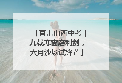 直击山西中考｜九载寒窗磨利剑，六月沙场试锋芒