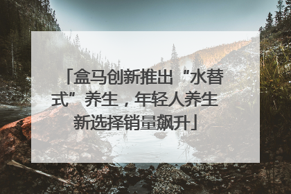 盒马创新推出“水替式”养生，年轻人养生新选择销量飙升
