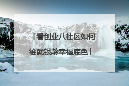 看创业八社区如何绘就银龄幸福底色