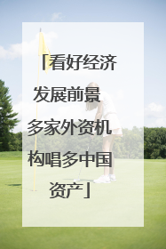 看好经济发展前景 多家外资机构唱多中国资产