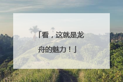 看，这就是龙舟的魅力！
