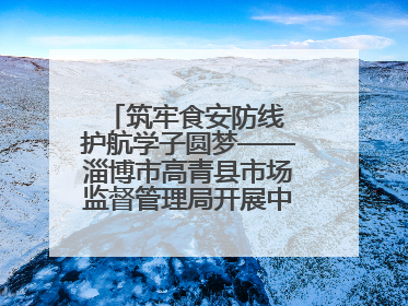 筑牢食安防线 护航学子圆梦——淄博市高青县市场监督管理局开展中高考前食品安全专项检查