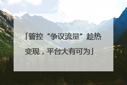 管控“争议流量”趁热变现，平台大有可为