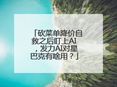 砍菜单降价自救之后盯上AI,发力AI对星巴克有啥用?