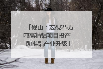 砚山：宏砚25万吨高精铝项目投产 助推铝产业升级