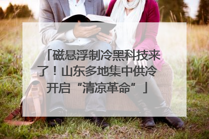 磁悬浮制冷黑科技来了！山东多地集中供冷开启“清凉革命”