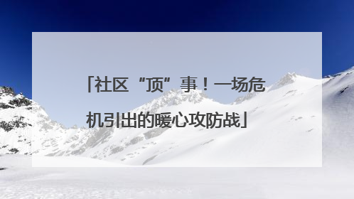 社区“顶”事！一场危机引出的暖心攻防战