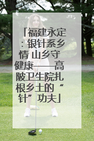 福建永定：银针系乡情 山乡守健康——高陂卫生院扎根乡土的“针”功夫