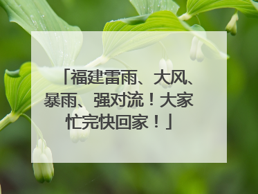 福建雷雨、大风、暴雨、强对流！大家忙完快回家！