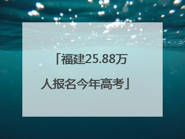 福建25.88万人报名今年高考