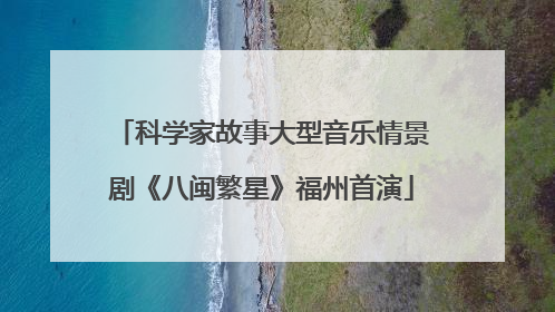 科学家故事大型音乐情景剧《八闽繁星》福州首演