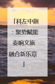 科左中旗：聚势赋能 奏响文旅融合新乐章