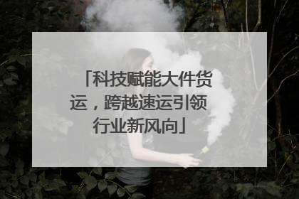 科技赋能大件货运，跨越速运引领行业新风向