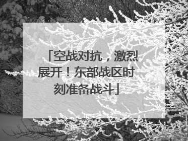 空战对抗，激烈展开！东部战区时刻准备战斗