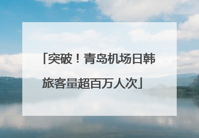 突破！青岛机场日韩旅客量超百万人次