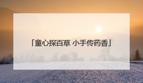 童心探百草 小手传药香