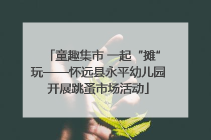 童趣集市 一起“摊”玩——怀远县永平幼儿园开展跳蚤市场活动