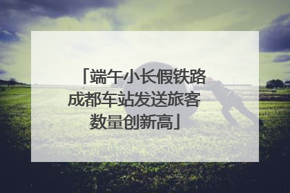 端午小长假铁路成都车站发送旅客数量创新高