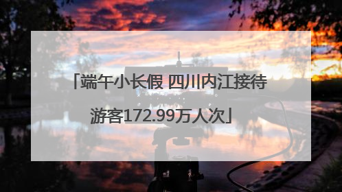 端午小长假 四川内江接待游客172.99万人次