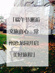 端午节邂逅文旅真心：常州恐龙园开启美好旅程