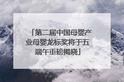 第二届中国母婴产业母婴龙标奖将于五端午重磅揭晓