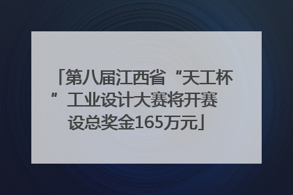 第八届江西省“天工杯”工业设计大赛将开赛 设总奖金165万元