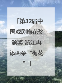 第32届中国戏剧梅花奖颁奖 浙江再添两朵“梅花”