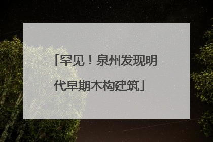 罕见！泉州发现明代早期木构建筑