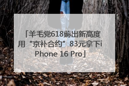 羊毛党618薅出新高度 用“京补合约”83元拿下iPhone 16 Pro