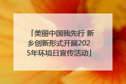 美丽中国我先行 新乡创新形式开展2025年环境日宣传活动