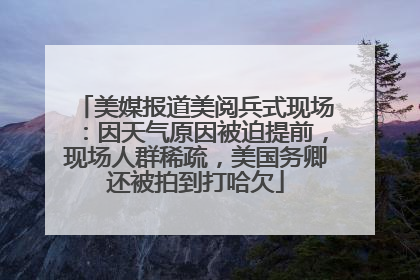 美媒报道美阅兵式现场：因天气原因被迫提前，现场人群稀疏，美国务卿还被拍到打哈欠