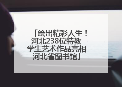 绘出精彩人生！河北238位特教学生艺术作品亮相河北省图书馆