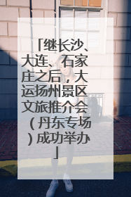 继长沙、大连、石家庄之后，大运扬州景区文旅推介会（丹东专场）成功举办