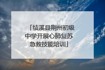 绩溪县荆州初级中学开展心肺复苏急救技能培训