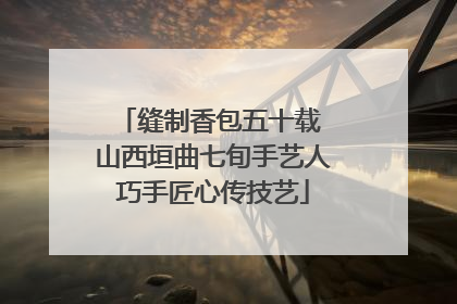 缝制香包五十载 山西垣曲七旬手艺人巧手匠心传技艺