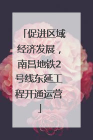 促进区域经济发展，南昌地铁2号线东延工程开通运营