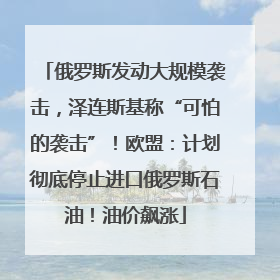 俄罗斯发动大规模袭击，泽连斯基称“可怕的袭击”！欧盟：计划彻底停止进口俄罗斯石油！油价飙涨