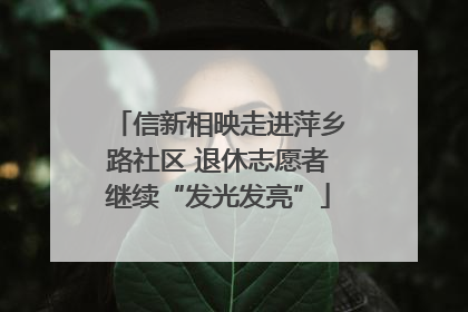 信新相映走进萍乡路社区 退休志愿者继续“发光发亮”