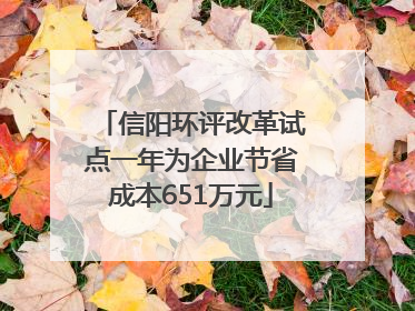 信阳环评改革试点一年为企业节省成本651万元