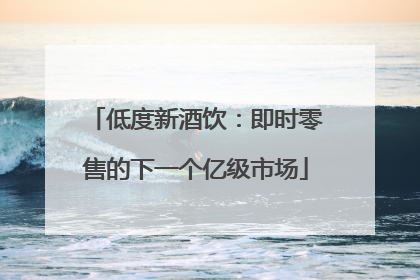 低度新酒饮：即时零售的下一个亿级市场