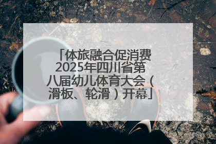 体旅融合促消费 2025年四川省第八届幼儿体育大会（滑板、轮滑）开幕