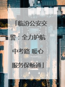 临汾公安交警：全力护航中考路 暖心服务保畅通