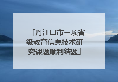 丹江口市三项省级教育信息技术研究课题顺利结题