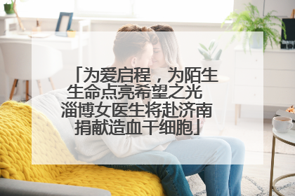 为爱启程，为陌生生命点亮希望之光 淄博女医生将赴济南捐献造血干细胞