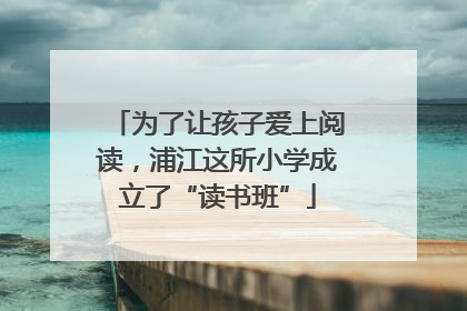 为了让孩子爱上阅读，浦江这所小学成立了“读书班”