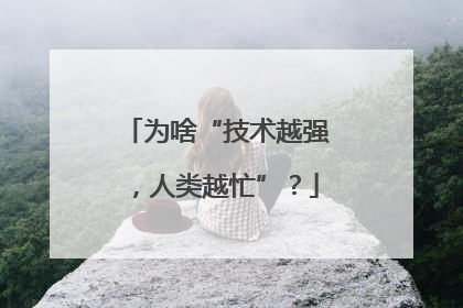 为啥“技术越强，人类越忙”？