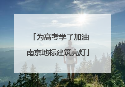 为高考学子加油 南京地标建筑亮灯